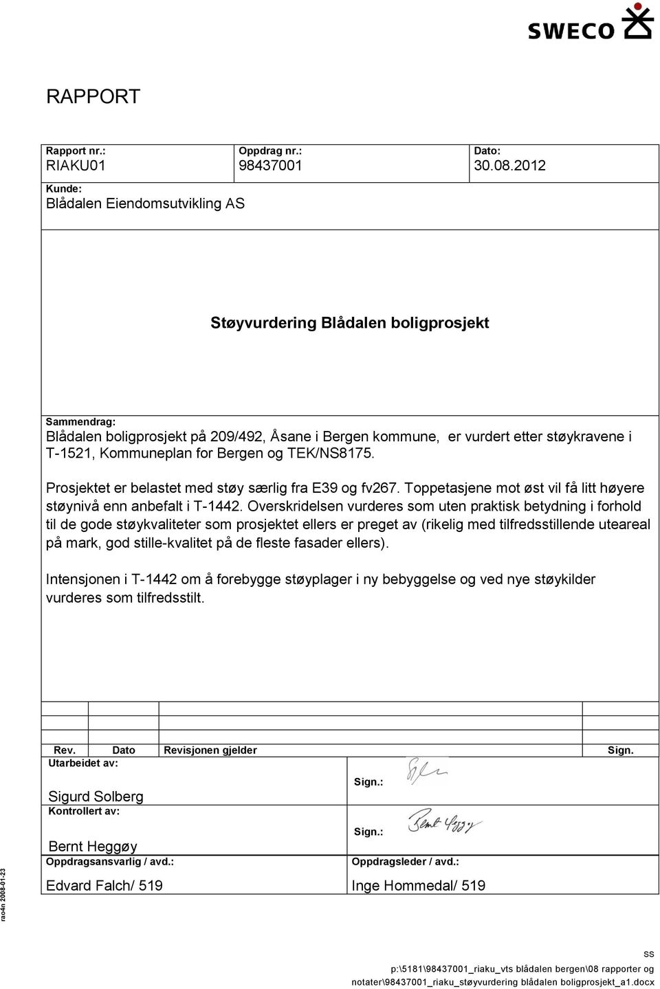 i T-1521, Kommuneplan for Bergen og TEK/NS8175. Prosjektet er belastet med støy særlig fra E39 og fv267. Toppetasjene mot øst vil få litt høyere støynivå enn anbefalt i T-1442.