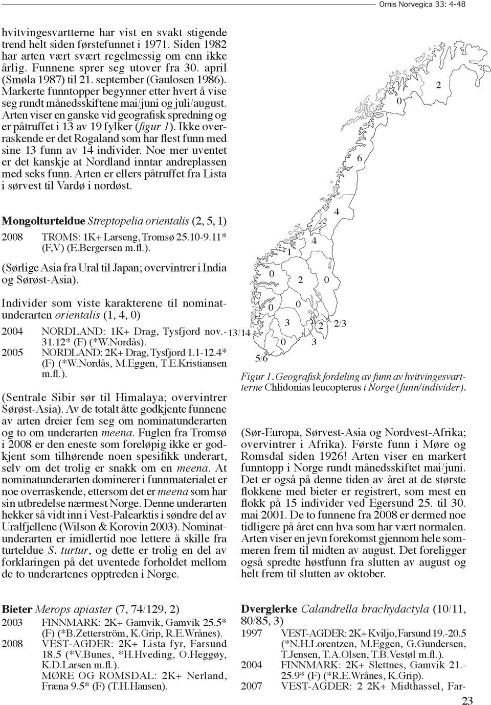 Arten viser en ganske vid geografisk spredning og er påtruffet i 13 av 19 fylker (figur 1). Ikke overraskende er det Rogaland som har flest funn med sine 13 funn av 14 individer.