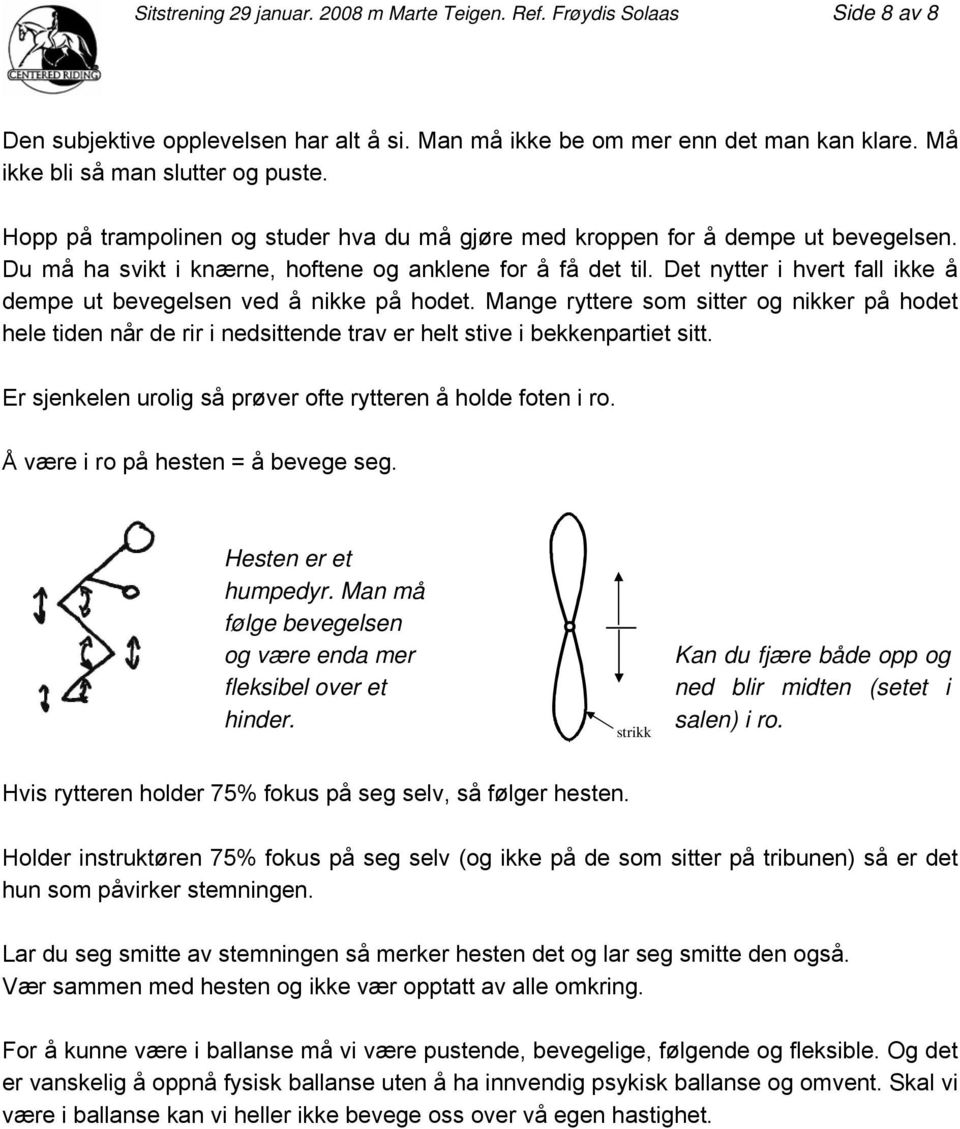 Det nytter i hvert fall ikke å dempe ut bevegelsen ved å nikke på hodet. Mange ryttere som sitter og nikker på hodet hele tiden når de rir i nedsittende trav er helt stive i bekkenpartiet sitt.