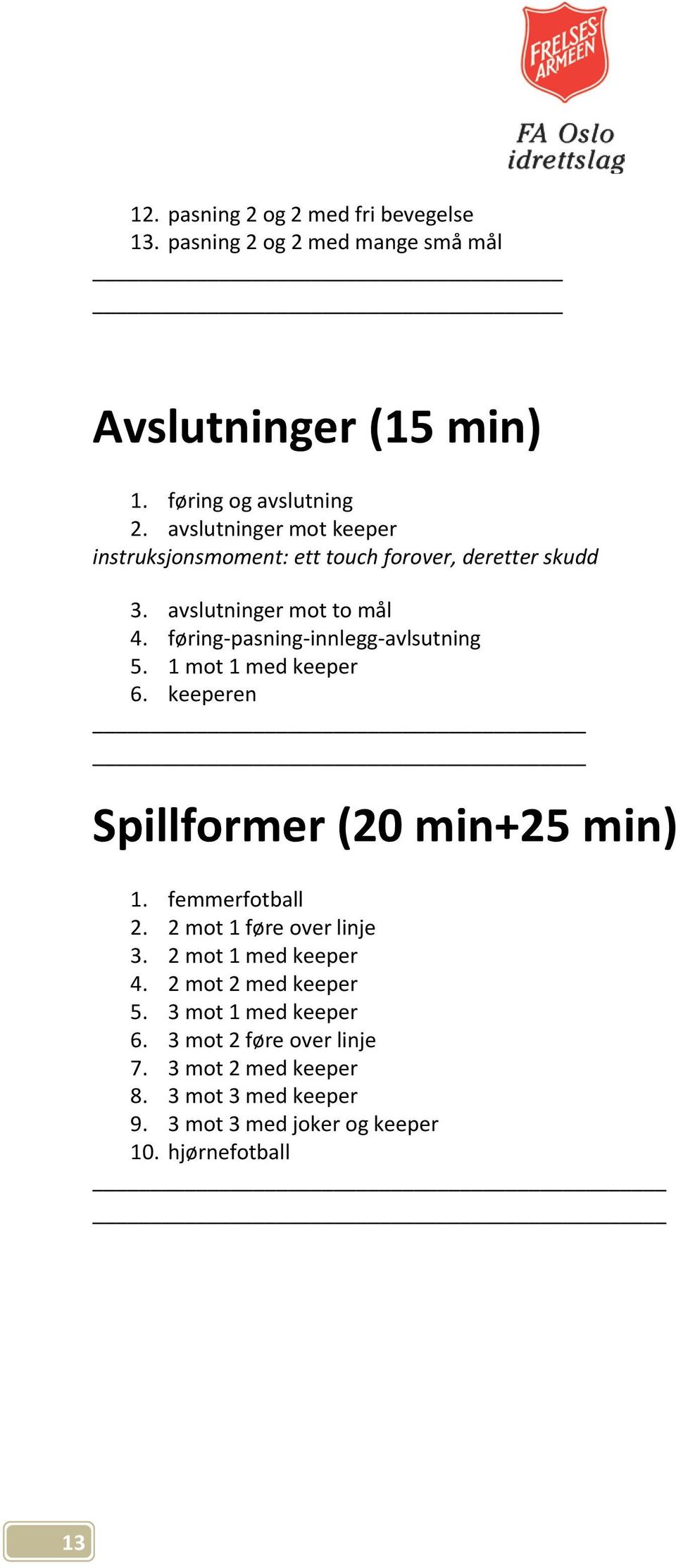 føring-pasning-innlegg-avlsutning 5. 1 mot 1 med keeper 6. keeperen Spillformer (20 min+25 min) 1. femmerfotball 2.