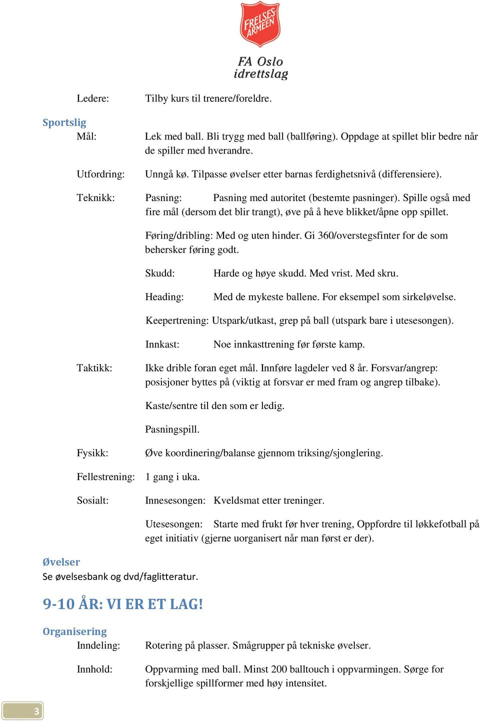 Spille også med fire mål (dersom det blir trangt), øve på å heve blikket/åpne opp spillet. Føring/dribling: Med og uten hinder. Gi 360/overstegsfinter for de som behersker føring godt.