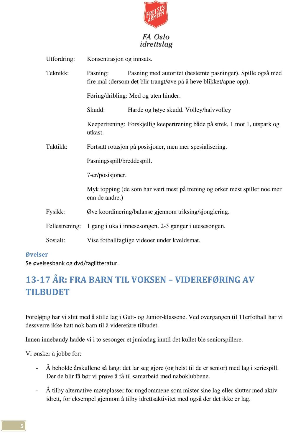 Taktikk: Fortsatt rotasjon på posisjoner, men mer spesialisering. Pasningsspill/breddespill. 7-er/posisjoner. Myk topping (de som har vært mest på trening og orker mest spiller noe mer enn de andre.