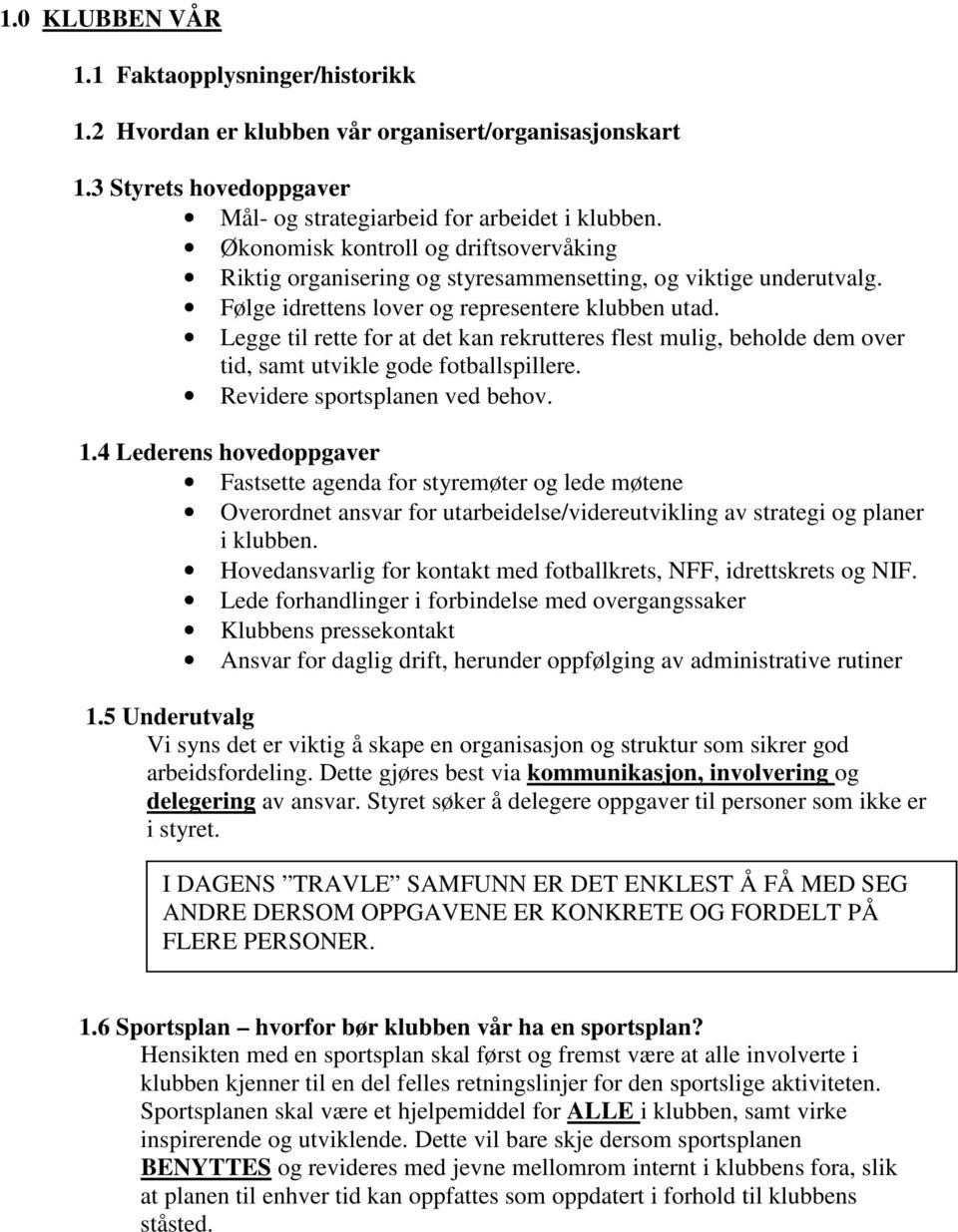 Legge til rette for at det kan rekrutteres flest mulig, beholde dem over tid, samt utvikle gode fotballspillere. Revidere sportsplanen ved behov. 1.