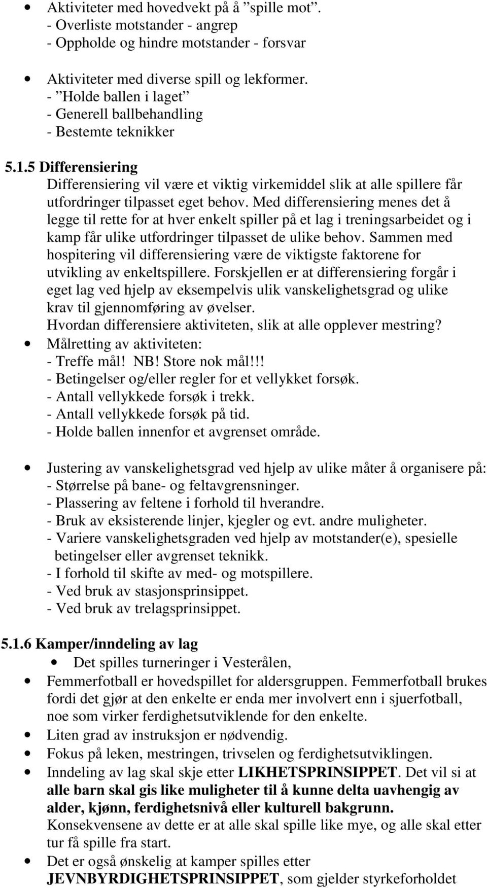 Med differensiering menes det å legge til rette for at hver enkelt spiller på et lag i treningsarbeidet og i kamp får ulike utfordringer tilpasset de ulike behov.