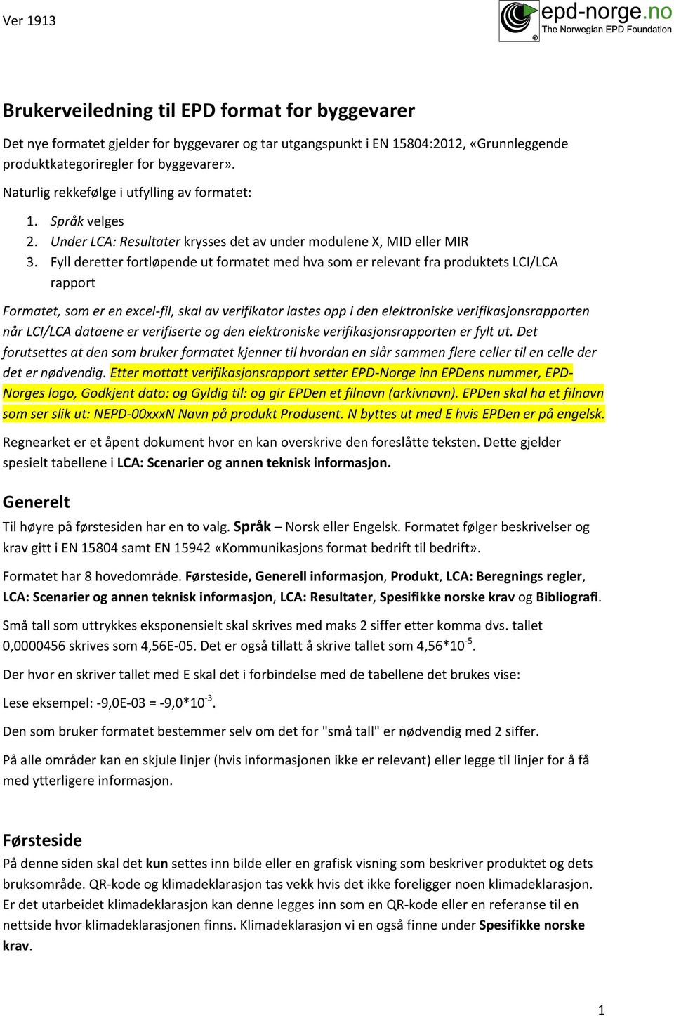 Fyll deretter fortløpende ut formatet med hva som er relevant fra produktets LCI/LCA rapport Formatet, som er en ecel-fil, skal av verifikator lastes opp i den elektroniske verifikasjonsrapporten når