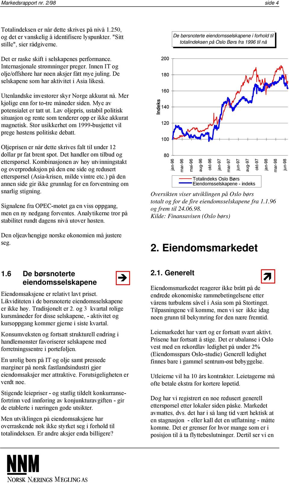 Innen IT og olje/offshore har noen aksjer fått mye juling. De selskapene som har aktivitet i Asia likeså. Utenlandske investorer skyr Norge akkurat nå. Mer kjølige enn for to-tre måneder siden.