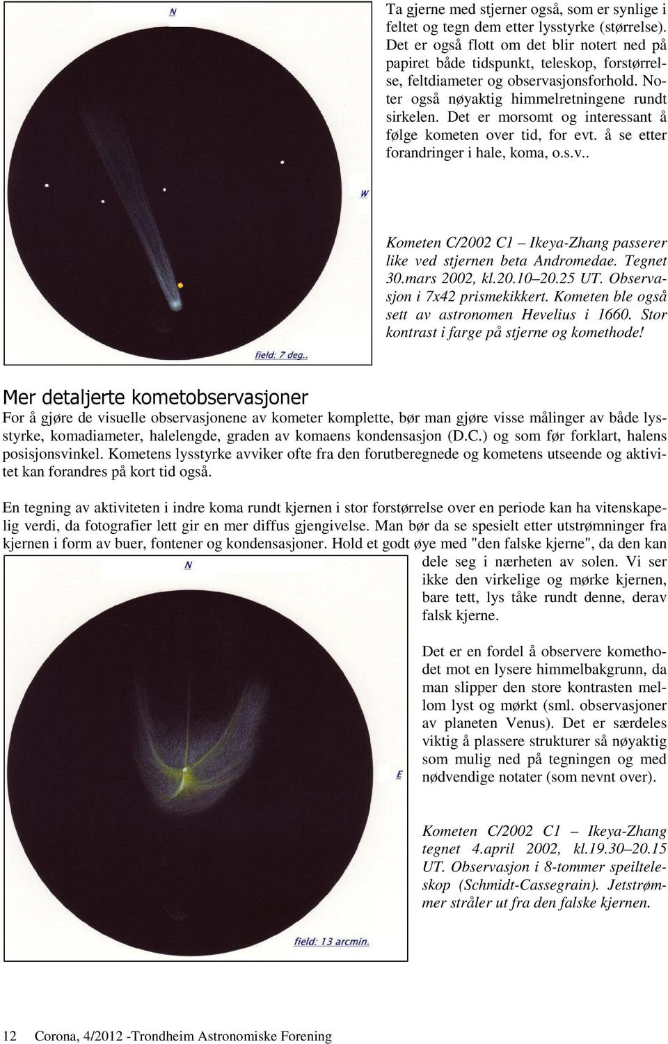 Det er morsomt og interessant å følge kometen over tid, for evt. å se etter forandringer i hale, koma, o.s.v.. Kometen C/2002 C1 Ikeya-Zhang passerer like ved stjernen beta Andromedae. Tegnet 30.