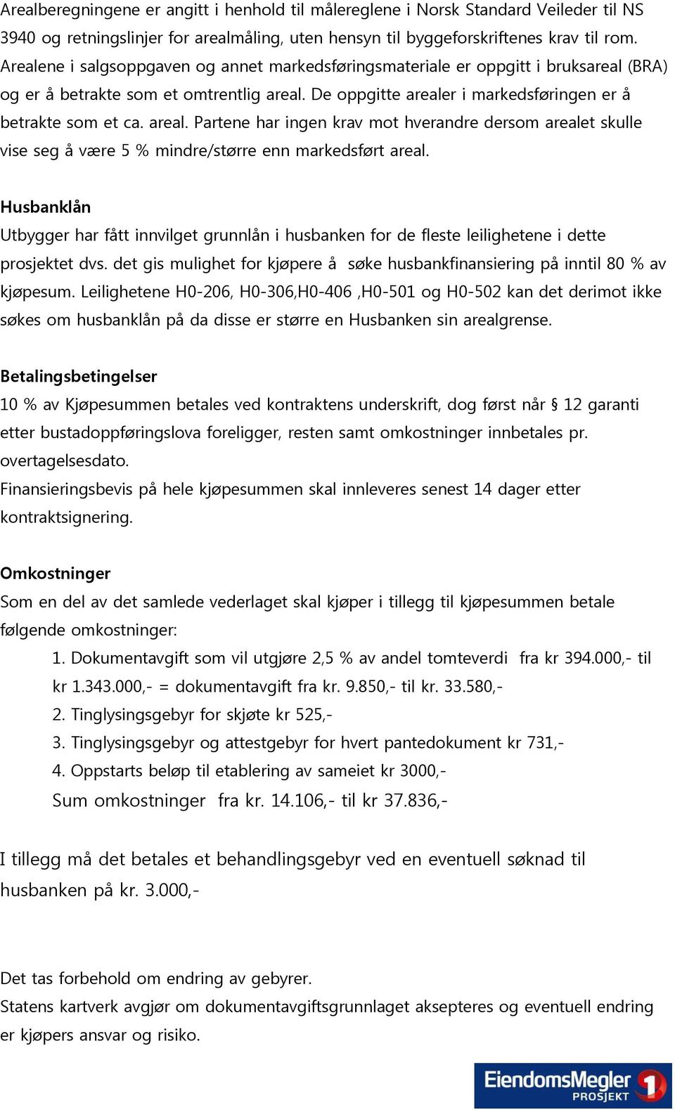 De oppgitte arealer i markedsføringen er å betrakte som et ca. areal. Partene har ingen krav mot hverandre dersom arealet skulle vise seg å være 5 % mindre/større enn markedsført areal.