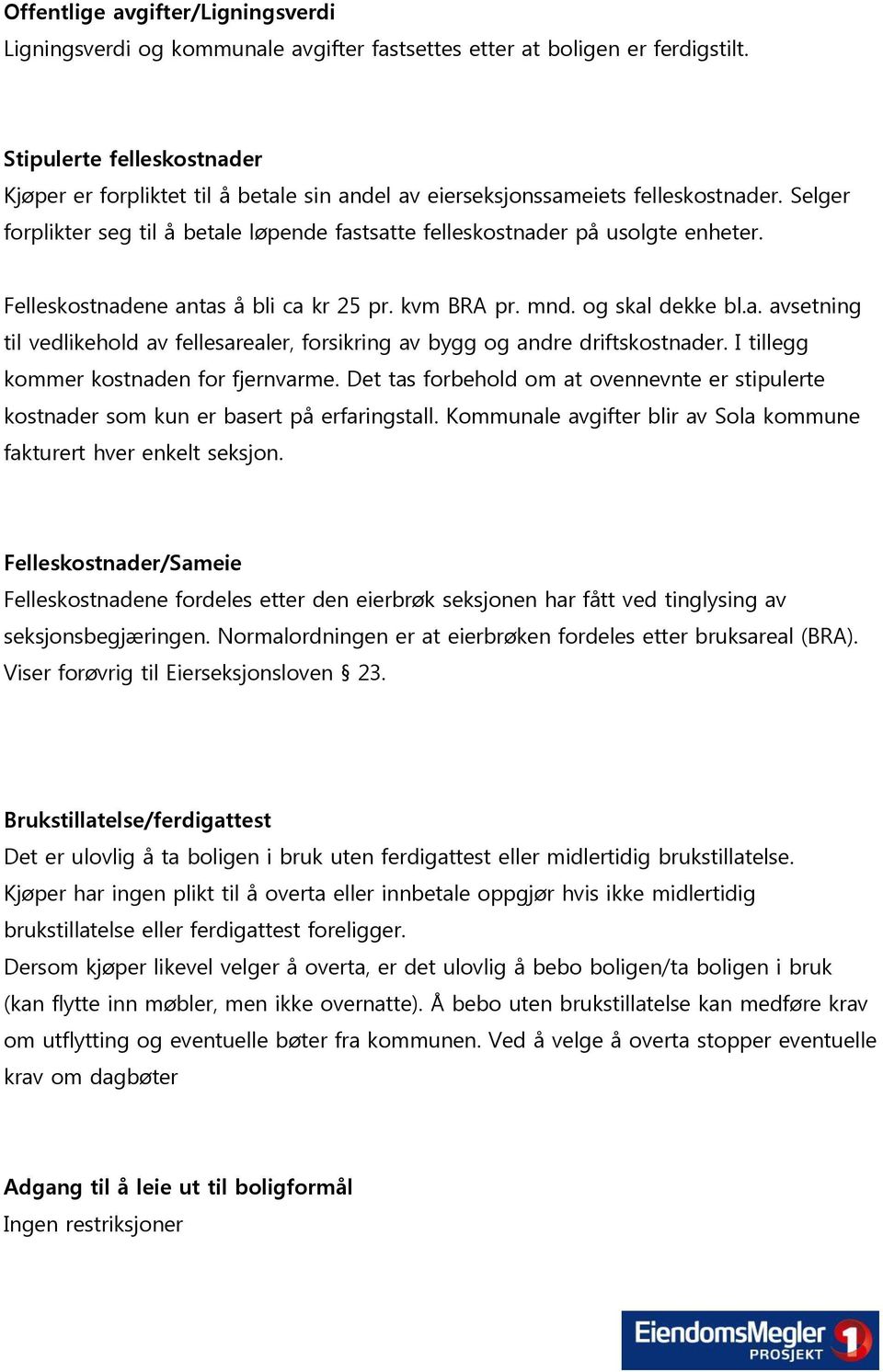 Felleskostnadene antas å bli ca kr 25 pr. kvm BRA pr. mnd. og skal dekke bl.a. avsetning til vedlikehold av fellesarealer, forsikring av bygg og andre driftskostnader.