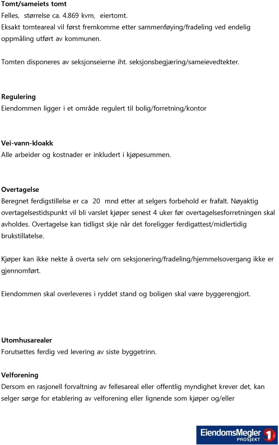 Regulering Eiendommen ligger i et område regulert til bolig/forretning/kontor Vei-vann-kloakk Alle arbeider og kostnader er inkludert i kjøpesummen.