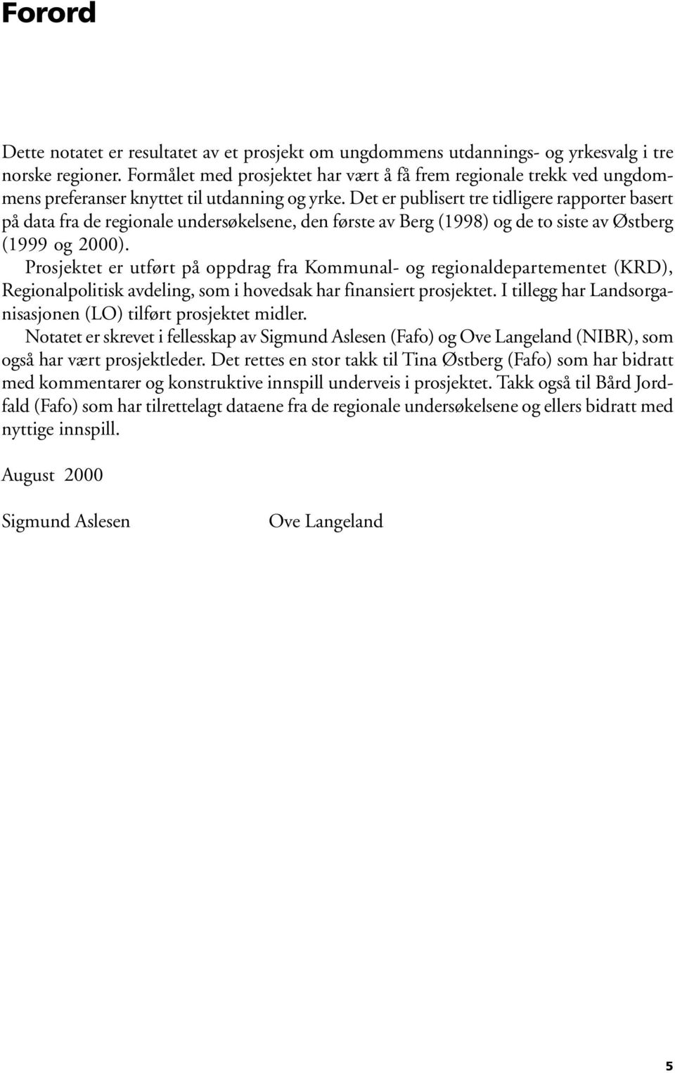 Det er publisert tre tidligere rapporter basert på data fra de regionale undersøkelsene, den første av Berg (1998) og de to siste av Østberg (1999 og 2).