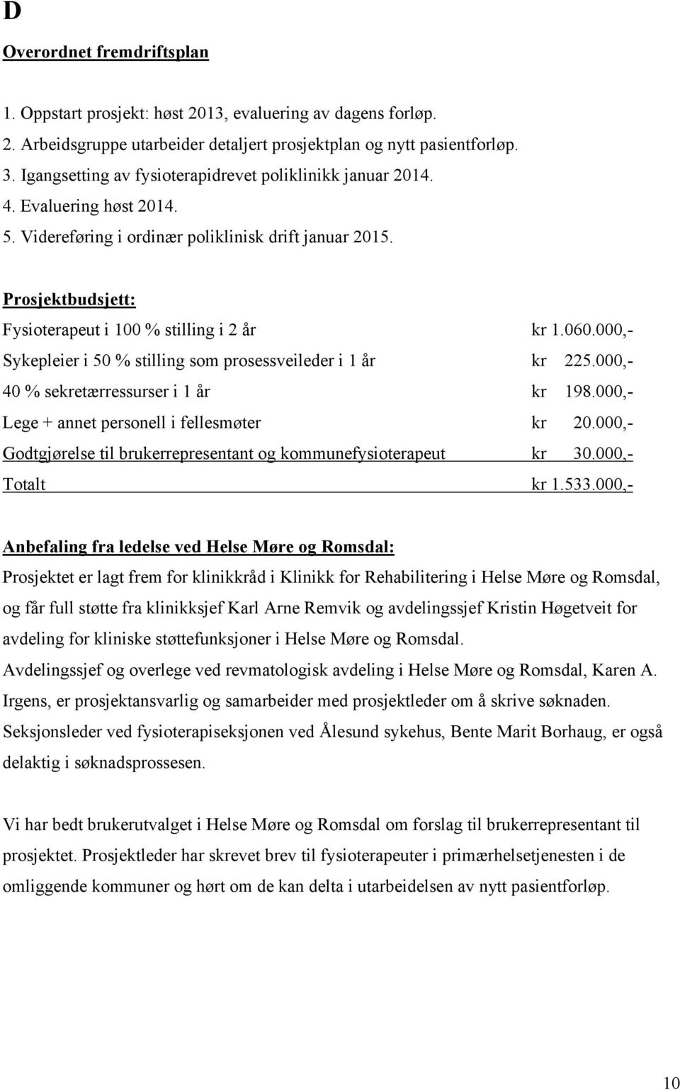 Prosjektbudsjett: Fysioterapeut i 100 % stilling i 2 år kr 1.060.000,- Sykepleier i 50 % stilling som prosessveileder i 1 år kr 225.000,- 40 % sekretærressurser i 1 år kr 198.