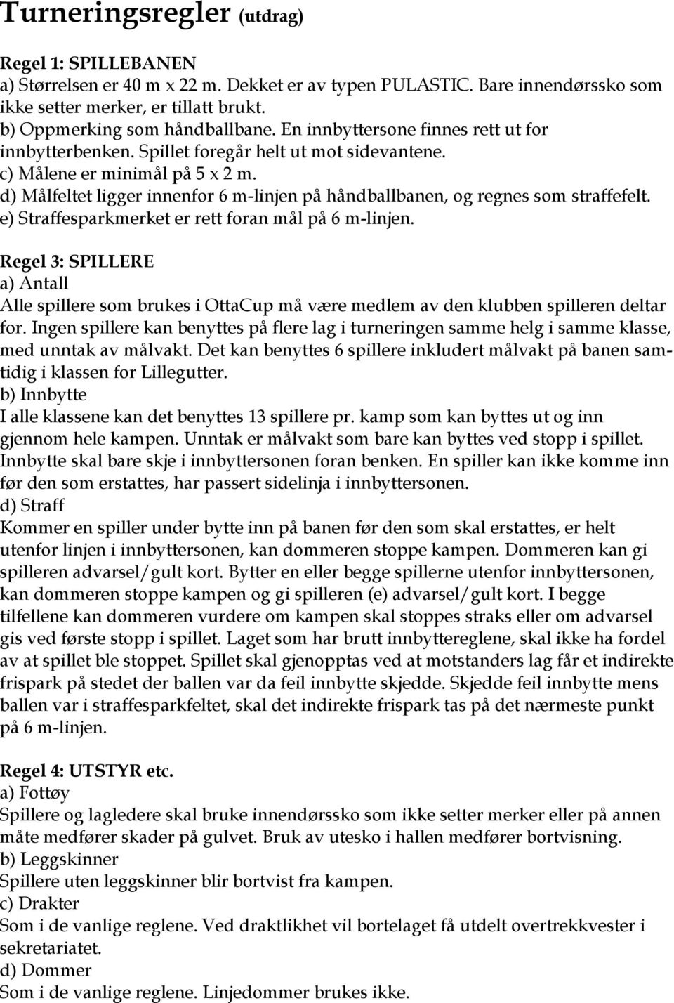 d) Målfeltet ligger innenfor 6 m-linjen på håndballbanen, og regnes som straffefelt. e) Straffesparkmerket er rett foran mål på 6 m-linjen.