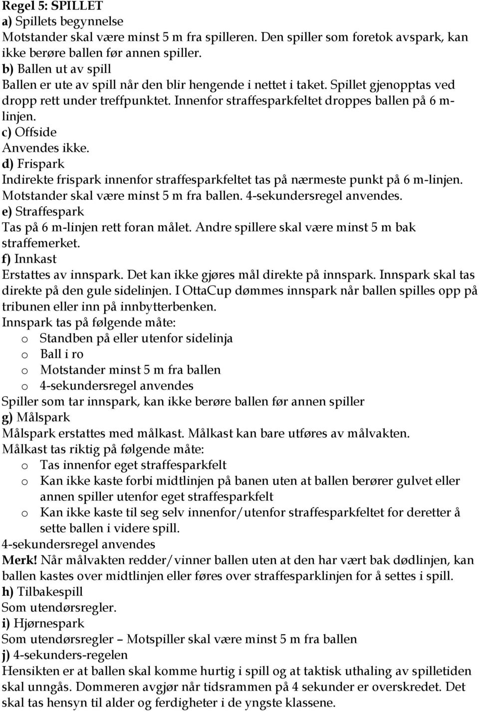 c) Offside Anvendes ikke. d) Frispark Indirekte frispark innenfor straffesparkfeltet tas på nærmeste punkt på 6 m-linjen. Motstander skal være minst 5 m fra ballen. 4-sekundersregel anvendes.