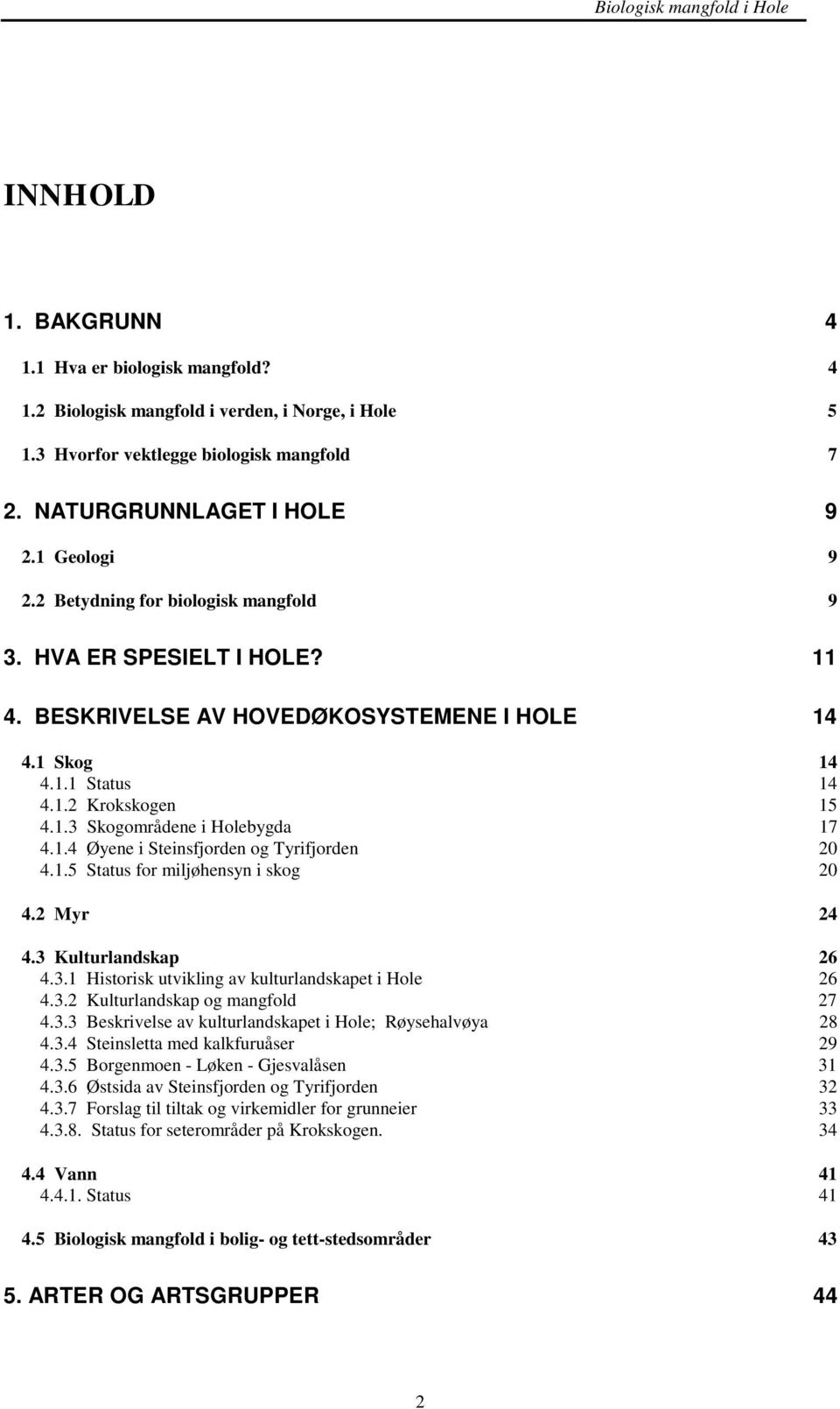 1.5 Status for miljøhensyn i skog 20 4.2 Myr 24 4.3 Kulturlandskap 26 4.3.1 Historisk utvikling av kulturlandskapet i Hole 26 4.3.2 Kulturlandskap og mangfold 27 4.3.3 Beskrivelse av kulturlandskapet i Hole; Røysehalvøya 28 4.