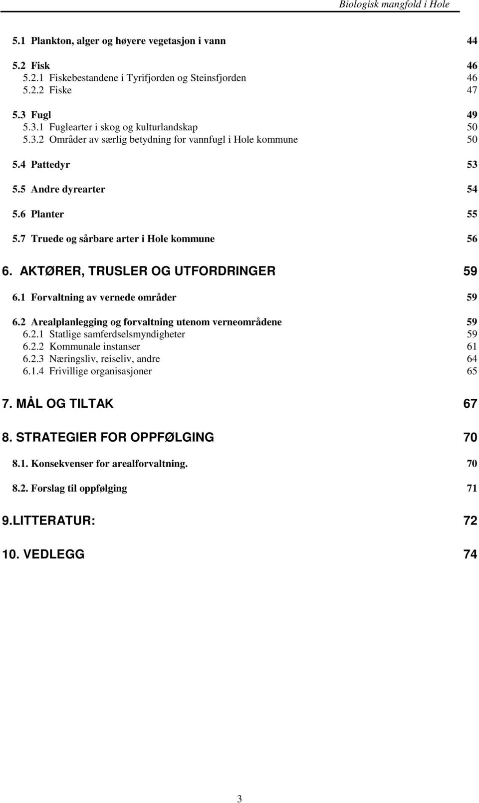 7 Truede og sårbare arter i Hole kommune 56 6. AKTØRER, TRUSLER OG UTFORDRINGER 59 6.1 Forvaltning av vernede områder 59 6.2 Arealplanlegging og forvaltning utenom verneområdene 59 6.2.1 Statlige samferdselsmyndigheter 59 6.