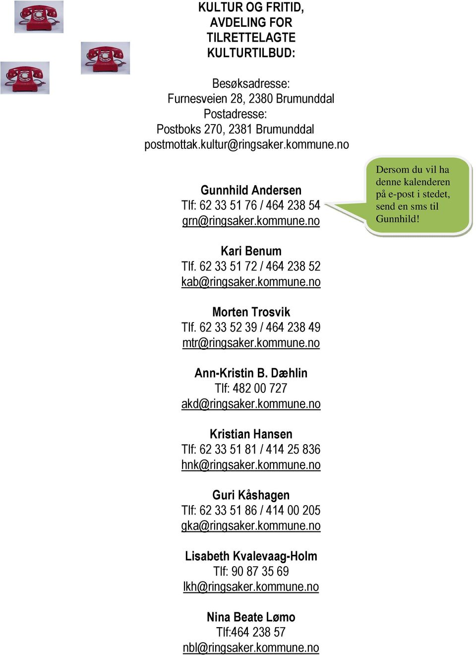 62 33 51 72 / 464 238 52 kab@ringsaker.kommune.no Morten Trosvik Tlf. 62 33 52 39 / 464 238 49 mtr@ringsaker.kommune.no Ann-Kristin B. Dæhlin Tlf: 482 00 727 akd@ringsaker.kommune.no Kristian Hansen Tlf: 62 33 51 81 / 414 25 836 hnk@ringsaker.