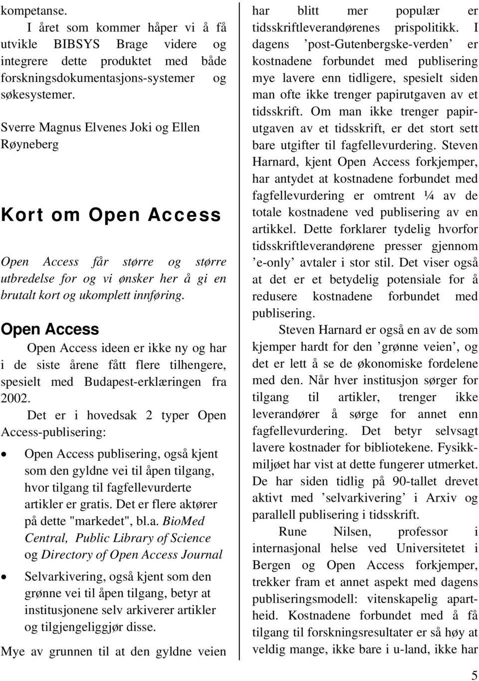 Open Access Open Access ideen er ikke ny og har i de siste årene fått flere tilhengere, spesielt med Budapest-erklæringen fra 2002.