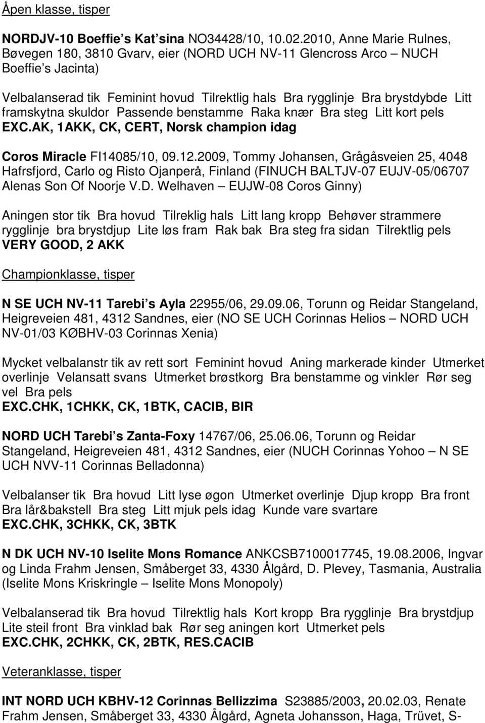framskytna skuldor Passende benstamme Raka knær Bra steg Litt kort pels EXC.AK, 1AKK, CK, CERT, Norsk champion idag Coros Miracle FI14085/10, 09.12.