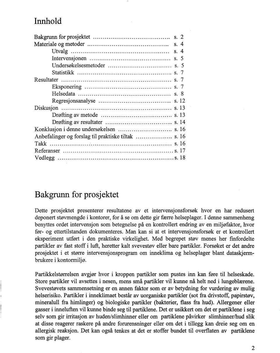 .. s. 13 Drøfting av resultater... s. 14 Konklusjon i denne undersøkelsen... s. 16 Anbefalinger og forslag til praktiske tiltak... s. 16 Tak... s. 16 Referanser... s. 17 Vedlegg...... s. 18 Bakgrunn for prosjektet Dette prosjektet presenterer resultatene av et intervensjonsforsøk hvor en har redusert deponert støvmengde i kontorer, for å se om dette gir færre helseplager.