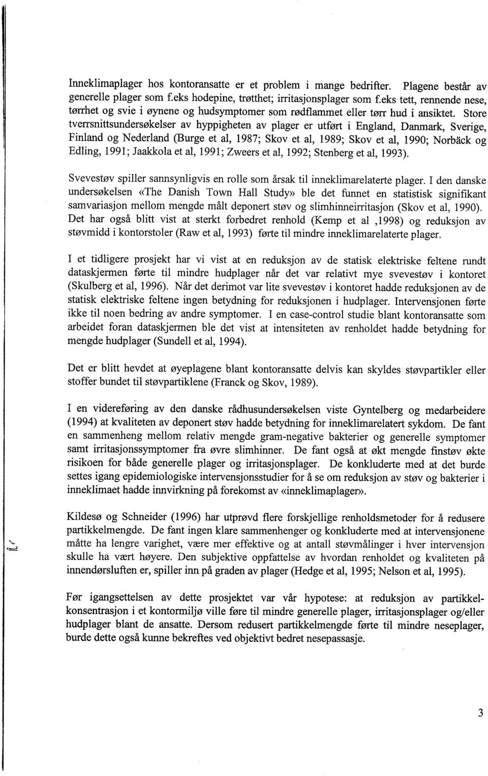 Store tverrsnittsundersøkelser av hyppigheten av plager er utført i England, Danark, Sverige, Finland og Nederland (Burge et al, 1987; Skovet al, 1989; Skovet al, 1990; Norbäck og Edling, 1991;