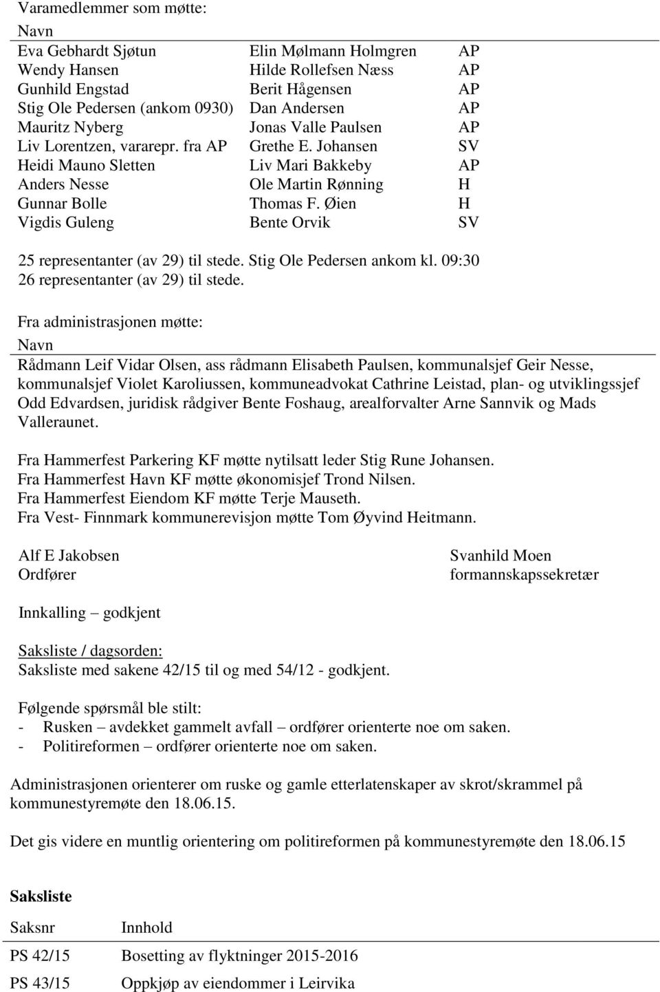 Øien H Vigdis Guleng Bente Orvik SV 25 representanter (av 29) til stede. Stig Ole Pedersen ankom kl. 09:30 26 representanter (av 29) til stede.