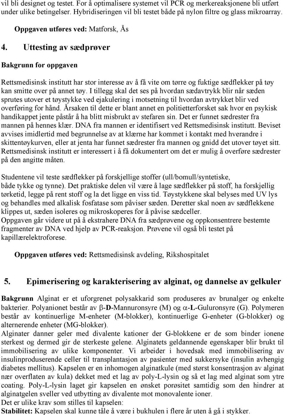 I tillegg skal det ses på hvordan sædavtrykk blir når sæden sprutes utover et tøystykke ved ejakulering i motsetning til hvordan avtrykket blir ved overføring for hånd.