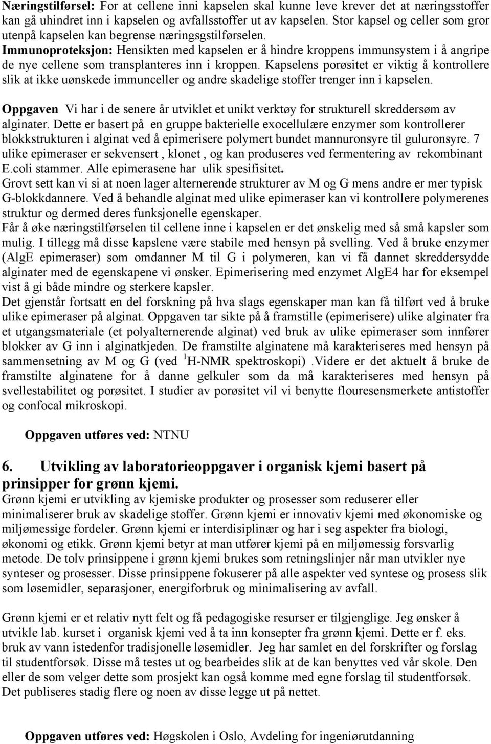 Immunoproteksjon: Hensikten med kapselen er å hindre kroppens immunsystem i å angripe de nye cellene som transplanteres inn i kroppen.