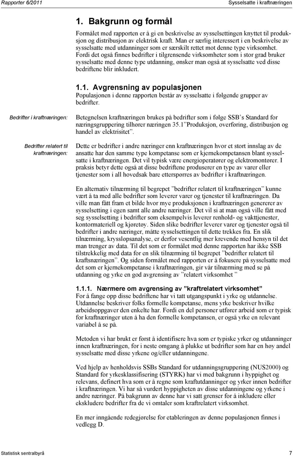 Fordi det også finnes bedrifter i tilgrensende virksomheter som i stor grad bruker sysselsatte med denne type utdanning, ønsker man også at sysselsatte ved disse bedriftene blir inkludert. 1.