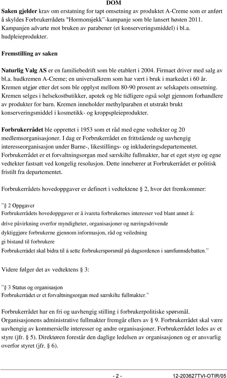 Firmaet driver med salg av bl.a. hudkremen A-Creme; en universalkrem som har vært i bruk i markedet i 60 år. Kremen utgjør etter det som ble opplyst mellom 80-90 prosent av selskapets omsetning.