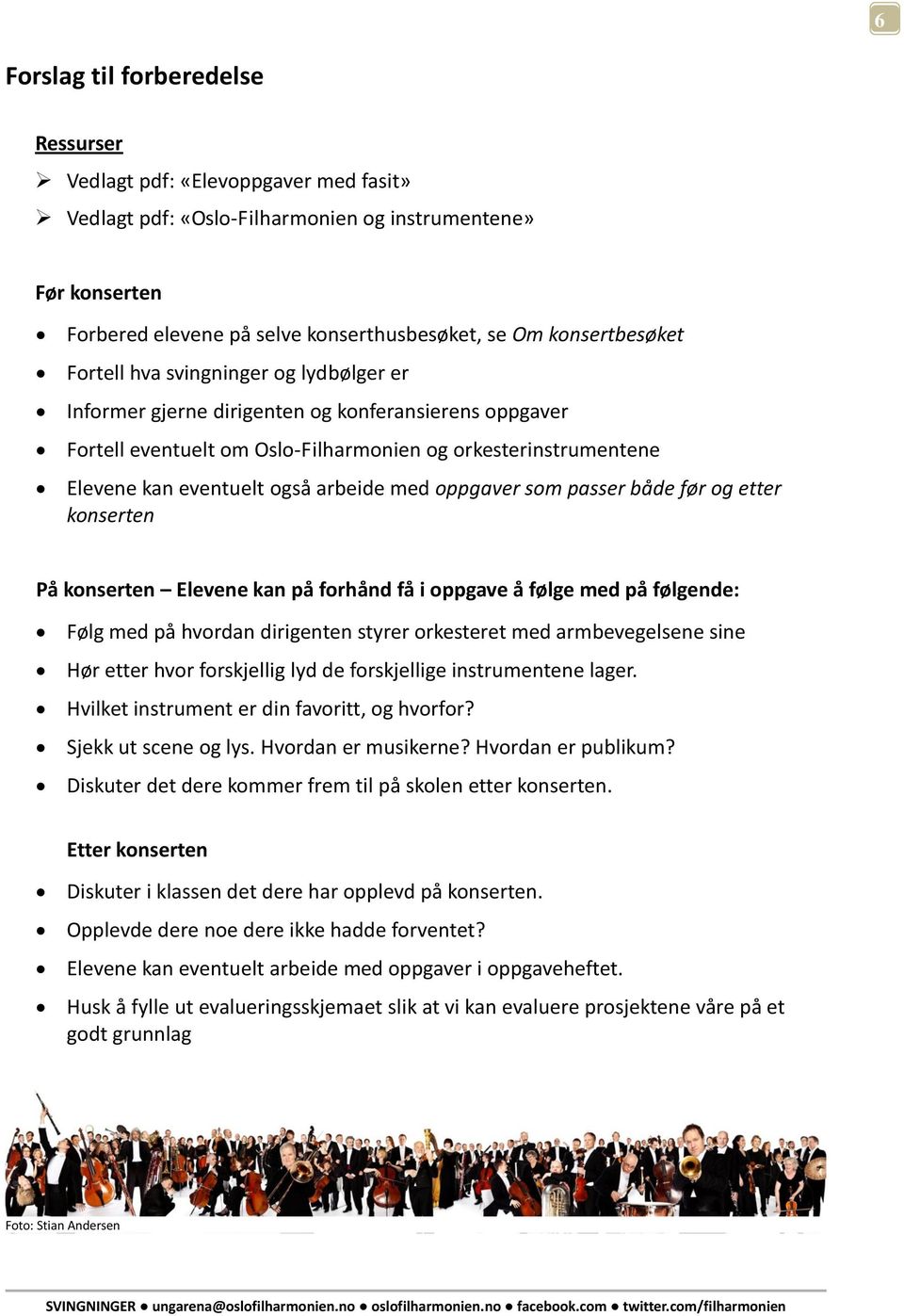 også arbeide med oppgaver som passer både før og etter konserten På konserten Elevene kan på forhånd få i oppgave å følge med på følgende: Følg med på hvordan dirigenten styrer orkesteret med