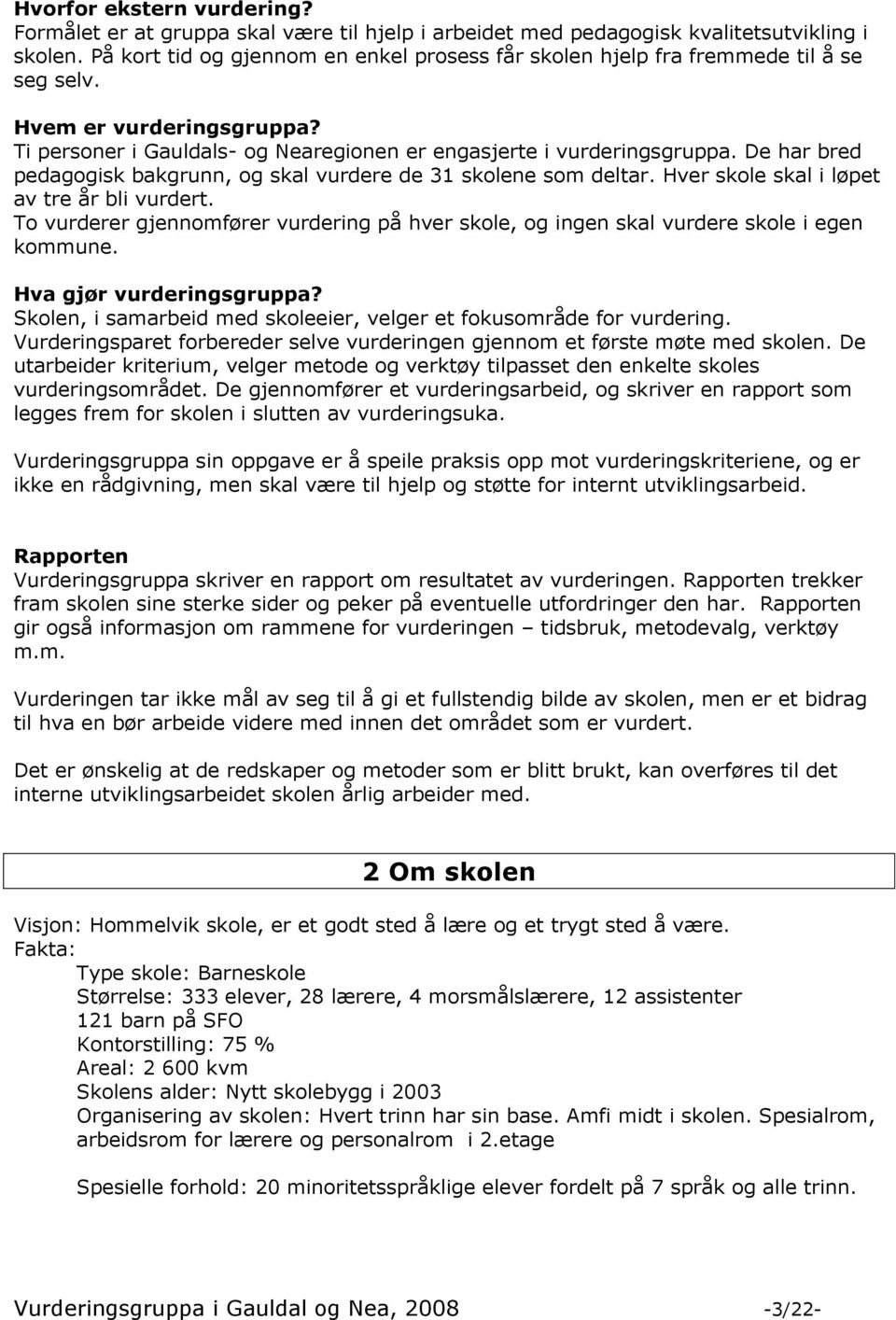 De har bred pedagogisk bakgrunn, og skal vurdere de 31 skolene som deltar. Hver skole skal i løpet av tre år bli vurdert.