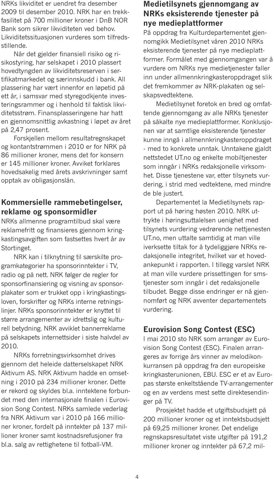 Når det gjelder finansiell risiko og risikostyring, har selskapet i 2010 plassert hovedtyngden av likviditetsreserven i sertifikatmarkedet og særinnskudd i bank.