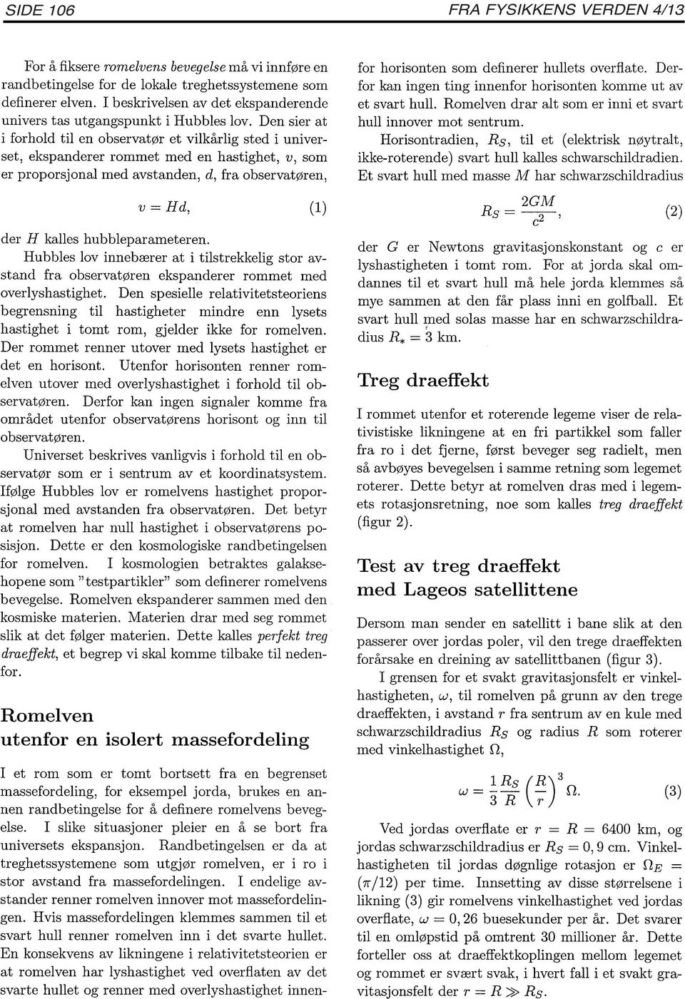 Den sier at i forhold til en observatør et vilkårlig sted i universet, ekspanderer rommet med en hastighet, v, som er proporsjonal med avstanden, d, fra observatøren, v=hd, (1) der H kalles