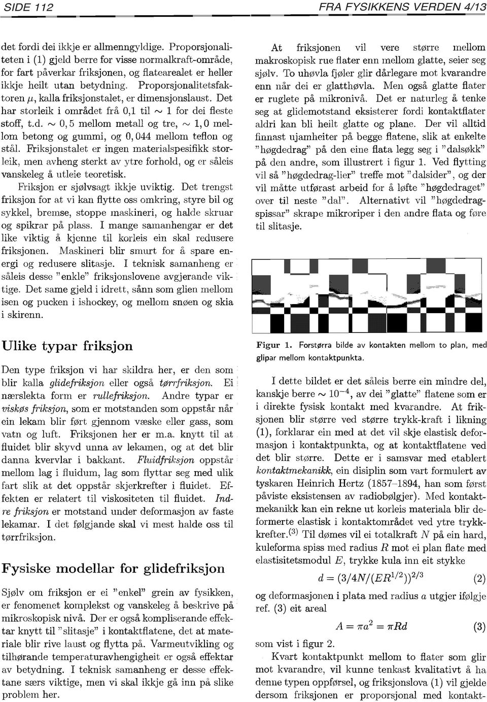 Friksjonstalet er ingen materialspesifikk storleik, men avheng sterkt av ytre forhold, og er såleis vanskeleg å utleie teoretisk. Friksjon er sjølvsagt ikkje uviktig.