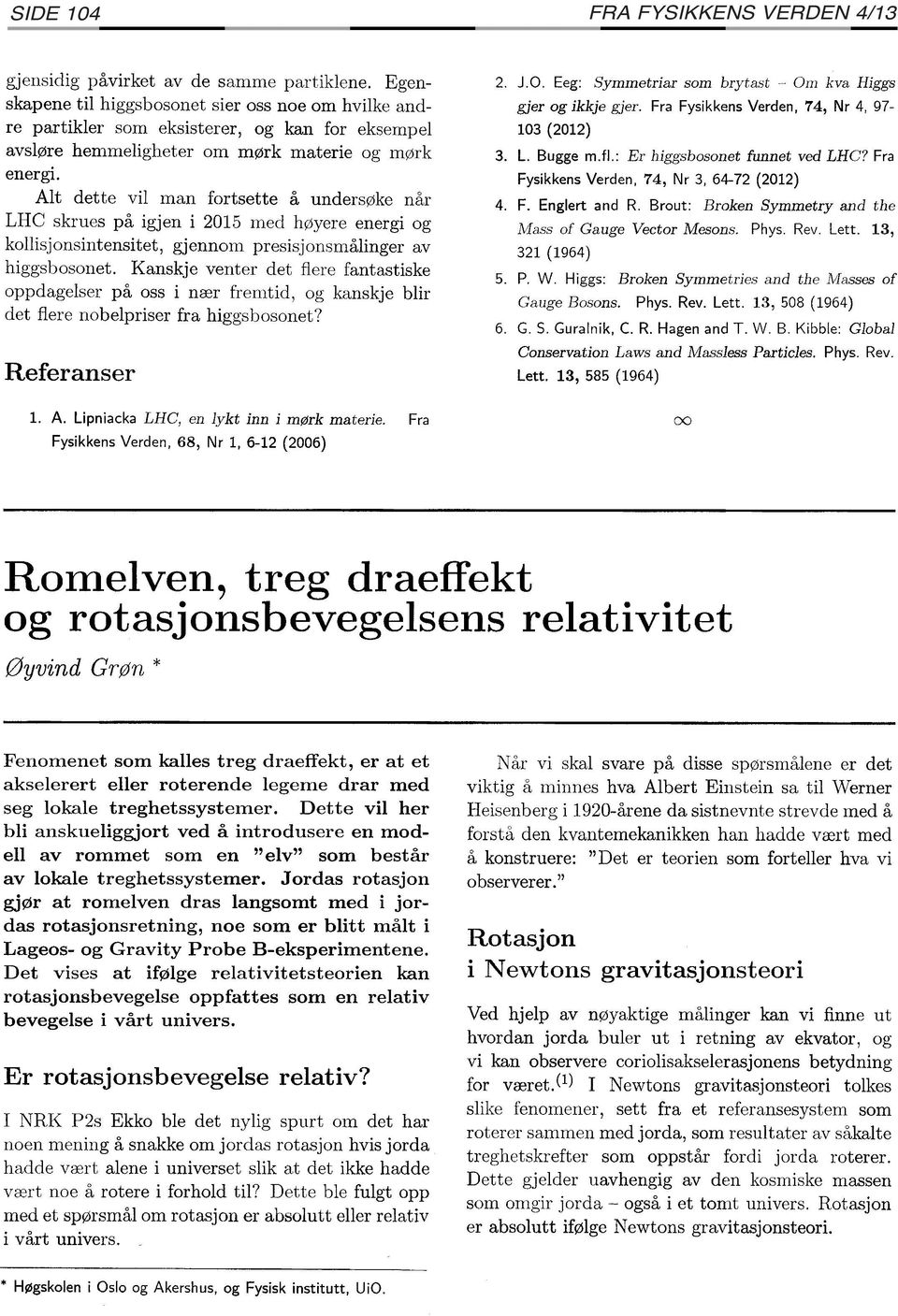 Alt dette vil man fortsette å undersøke når LHC skrues på igjen i 2015 med høyere energi og kollisjonsintensitet, gjennom presisjonsmålinger av higgsbosonet.