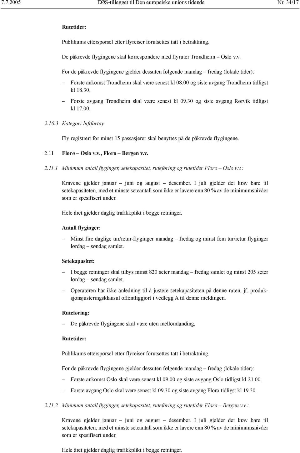 3 Kategori luftfartøy Fly registrert for minst 15 passasjerer skal benyttes på de påkrevde flygingene. 2.11 Florø Oslo v.v., Florø Bergen v.v. 2.11.1 Minimum antall flyginger, setekapasitet, ruteføring og rutetider Florø Oslo v.