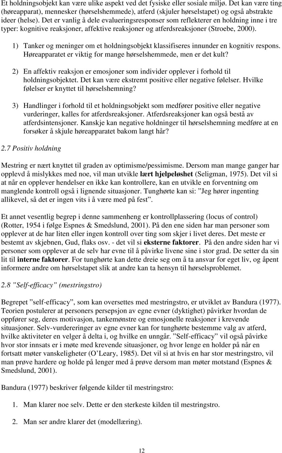 Det er vanlig å dele evalueringsresponser som reflekterer en holdning inne i tre typer: kognitive reaksjoner, affektive reaksjoner og atferdsreaksjoner (Stroebe, 2000).