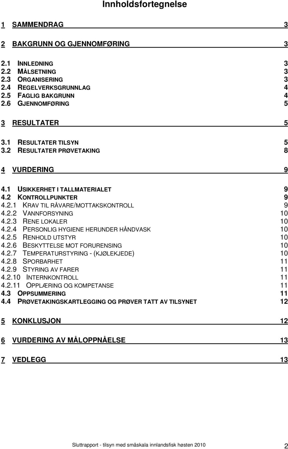 2.3 RENE LOKALER 10 4.2.4 PERSONLIG HYGIENE HERUNDER HÅNDVASK 10 4.2.5 RENHOLD UTSTYR 10 4.2.6 BESKYTTELSE MOT FORURENSING 10 4.2.7 TEMPERATURSTYRING - (KJØLEKJEDE) 10 4.2.8 SPORBARHET 11 4.2.9 STYRING AV FARER 11 4.