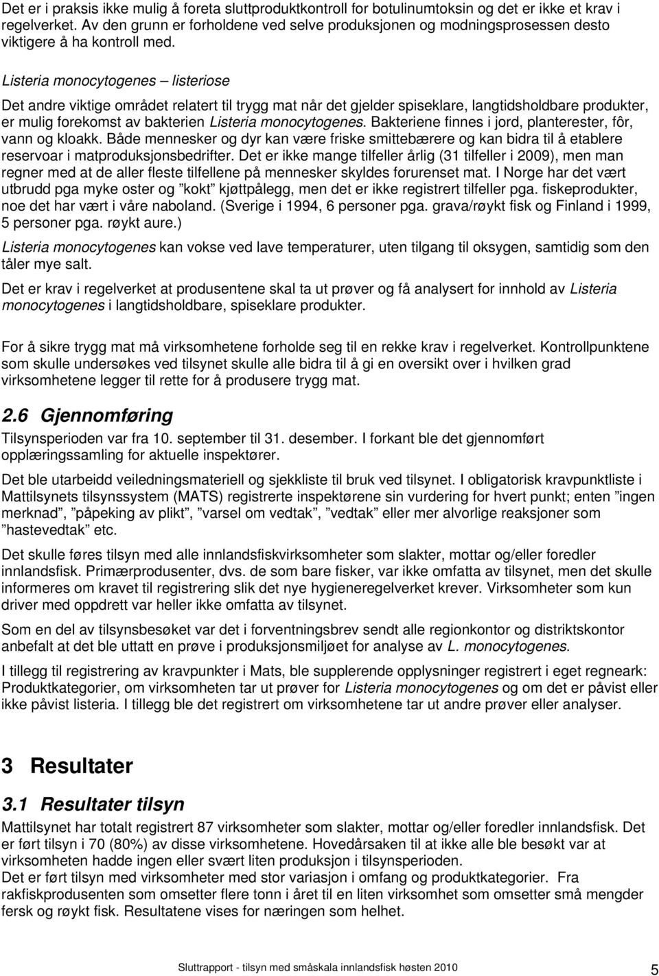 Listeria monocytogenes listeriose Det andre viktige området relatert til trygg mat når det gjelder spiseklare, langtidsholdbare produkter, er mulig forekomst av bakterien Listeria monocytogenes.