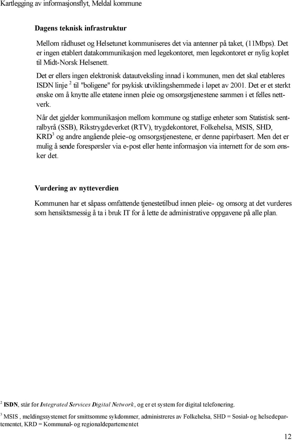 Det er ellers ingen elektronisk datautveksling innad i kommunen, men det skal etableres ISDN linje 2 til "boligene" for psykisk utviklingshemmede i løpet av 2001.