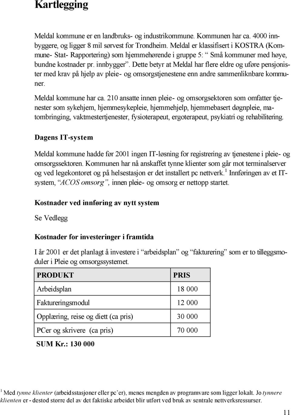 Dette betyr at Meldal har flere eldre og uføre pensjonister med krav på hjelp av pleie- og omsorgstjenestene enn andre sammenliknbare kommuner. Meldal kommune har ca.