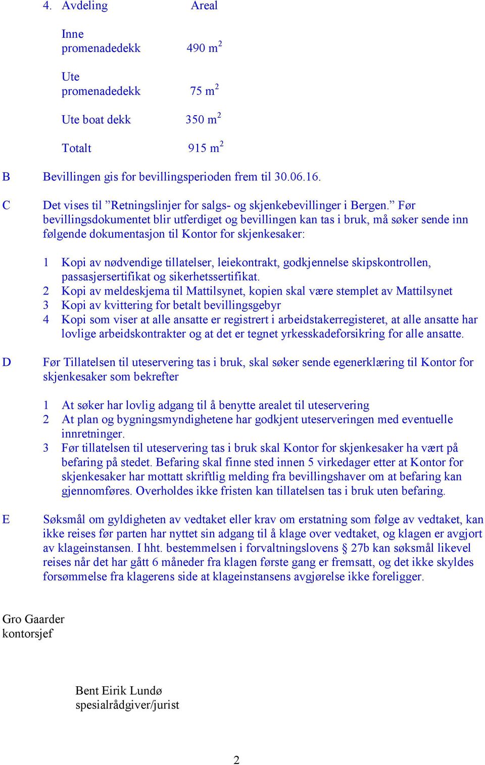 Før bevillingsdokumentet blir utferdiget og bevillingen kan tas i bruk, må søker sende inn følgende dokumentasjon til Kontor for skjenkesaker: 1 Kopi av nødvendige tillatelser, leiekontrakt,