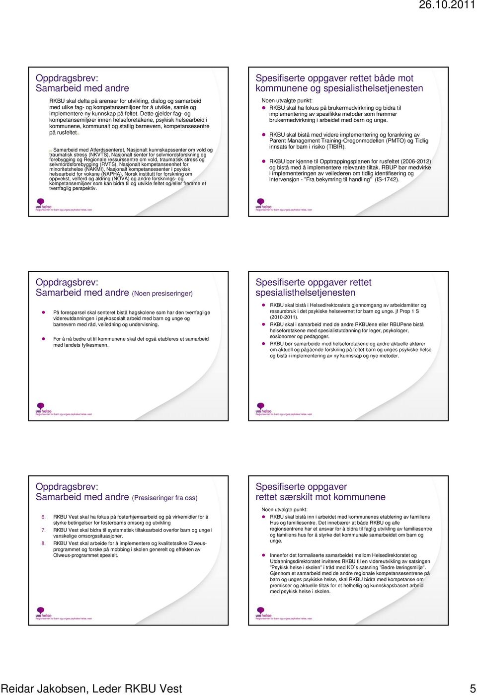 [1] Samarbeid med Atferdssenteret, Nasjonalt kunnskapssenter om vold og traumatisk stress (NKVTS), Nasjonalt senter for selvmordsforskning og forebygging og Regionale ressurssentre om vold,