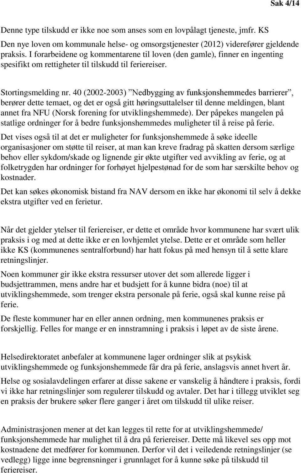 40 (2002-2003) Nedbygging av funksjonshemmedes barrierer, berører dette temaet, og det er også gitt høringsuttalelser til denne meldingen, blant annet fra NFU (Norsk forening for utviklingshemmede).