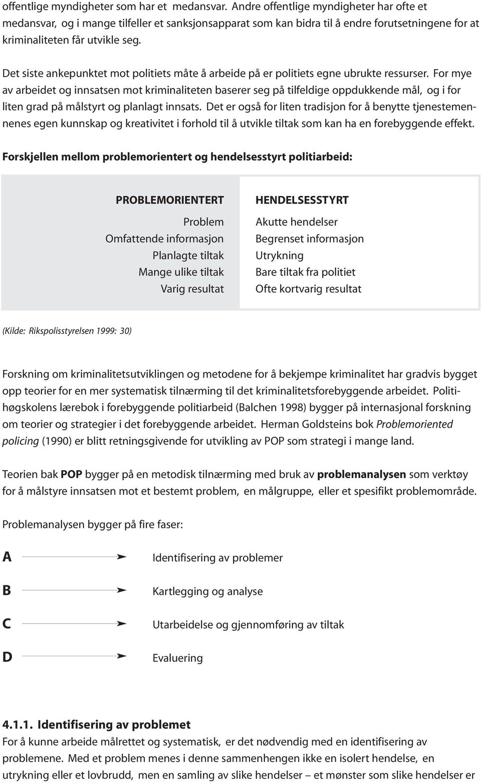 Det siste ankepunktet mot politiets måte å arbeide på er politiets egne ubrukte ressurser.