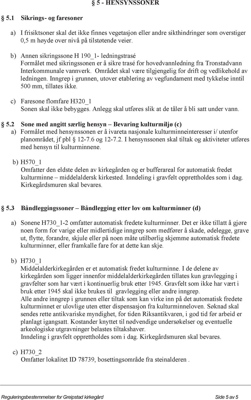 Området skal være tilgjengelig for drift og vedlikehold av ledningen. Inngrep i grunnen, utover etablering av vegfundament med tykkelse inntil 500 mm, tillates ikke.