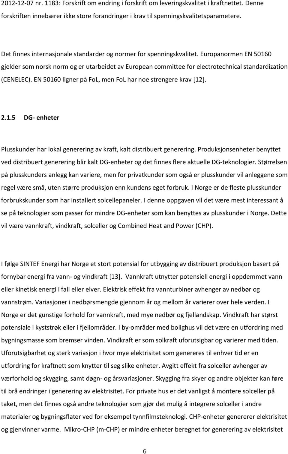 Europanormen EN 50160 gjelder som norsk norm og er utarbeidet av European committee for electrotechnical standardization (CENELEC). EN 50160 ligner på FoL, men FoL har noe strengere krav [12]. 2.1.5 DG- enheter Plusskunder har lokal generering av kraft, kalt distribuert generering.