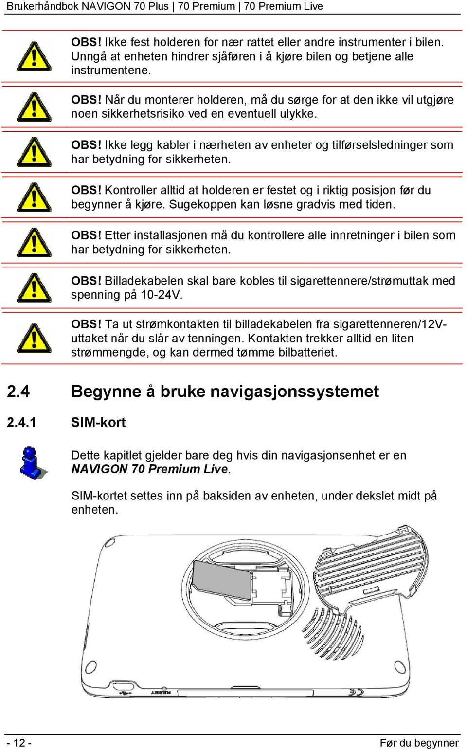 Ikke legg kabler i nærheten av enheter og tilførselsledninger som har betydning for sikkerheten. OBS! Kontroller alltid at holderen er festet og i riktig posisjon før du begynner å kjøre.