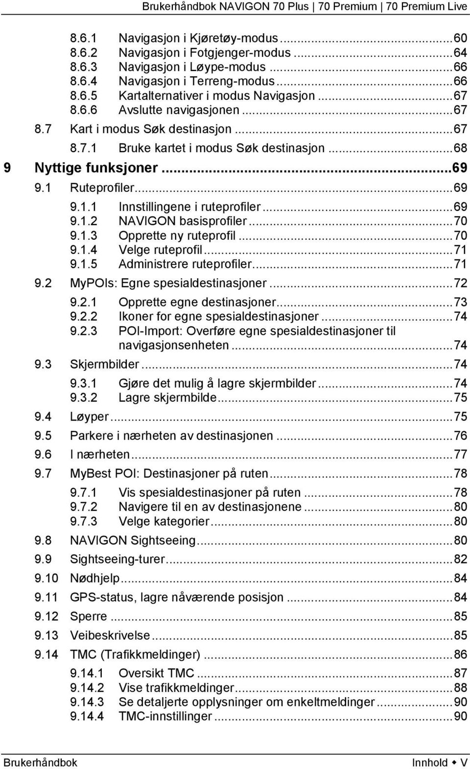 ..69 9.1.2 NAVIGON basisprofiler...70 9.1.3 Opprette ny ruteprofil...70 9.1.4 Velge ruteprofil...71 9.1.5 Administrere ruteprofiler...71 9.2 MyPOIs: Egne spesialdestinasjoner...72 9.2.1 Opprette egne destinasjoner.